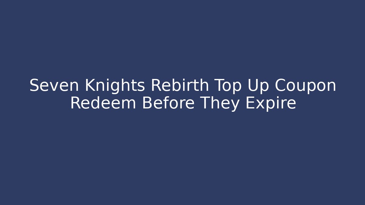 Seven Knights Rebirth Top Up Coupon Redeem Before They Expire