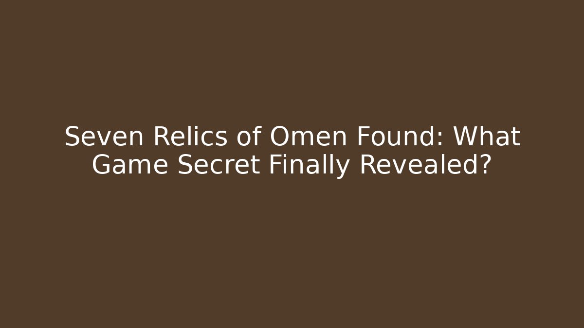Seven Relics of Omen Found: What Game Secret Finally Revealed?