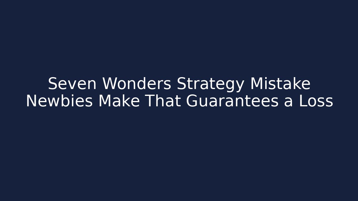 Seven Wonders Strategy Mistake Newbies Make That Guarantees a Loss