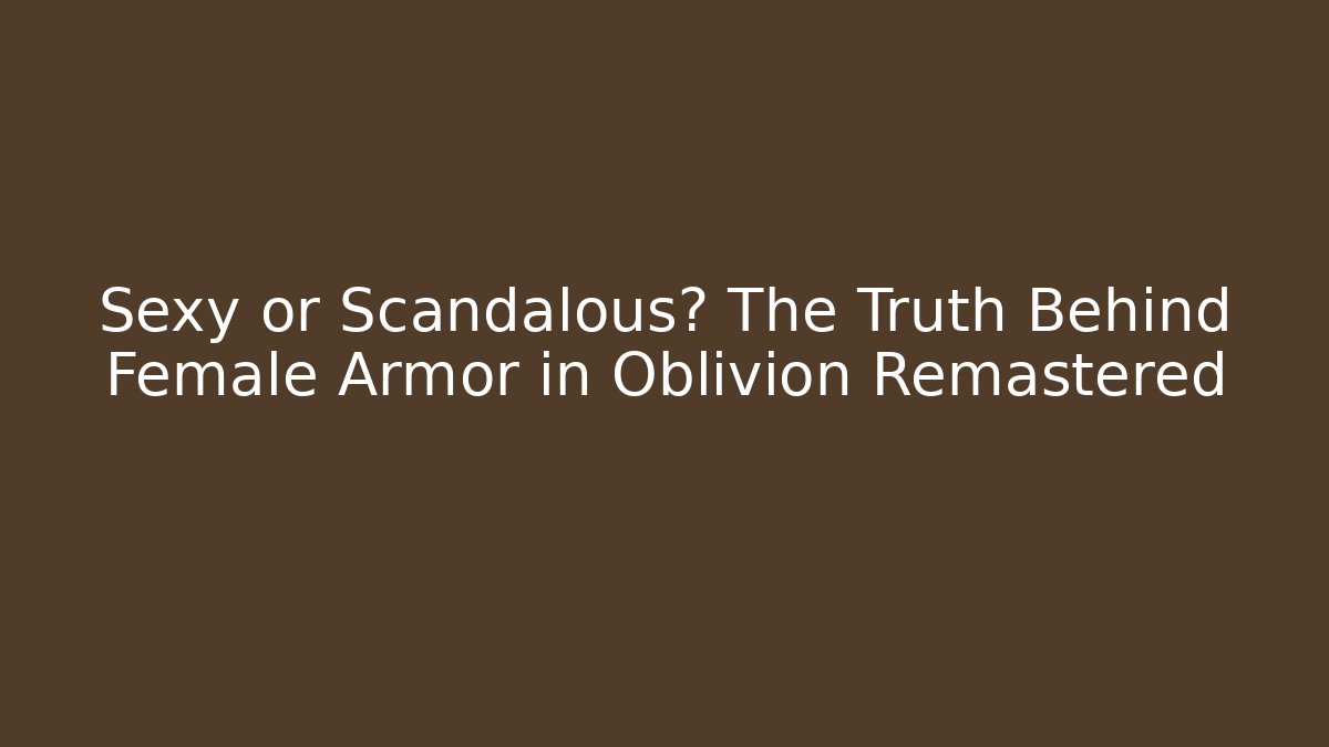 Sexy or Scandalous? The Truth Behind Female Armor in Oblivion Remastered