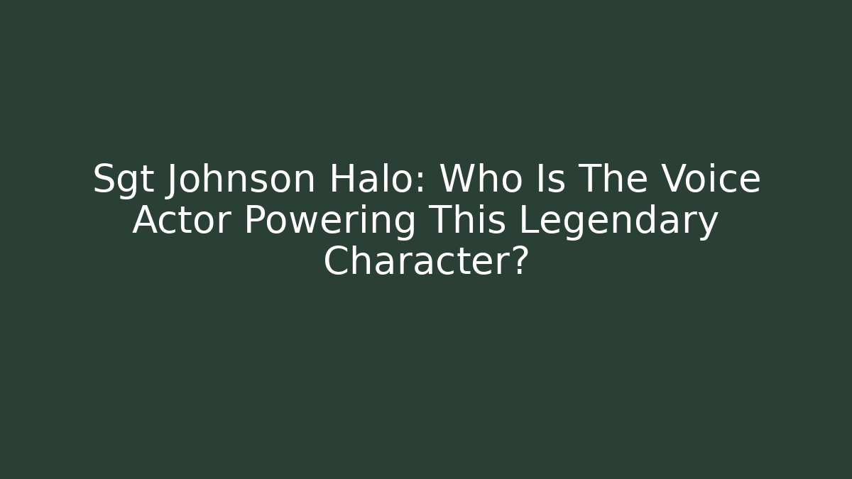 Sgt Johnson Halo: Who Is The Voice Actor Powering This Legendary Character?