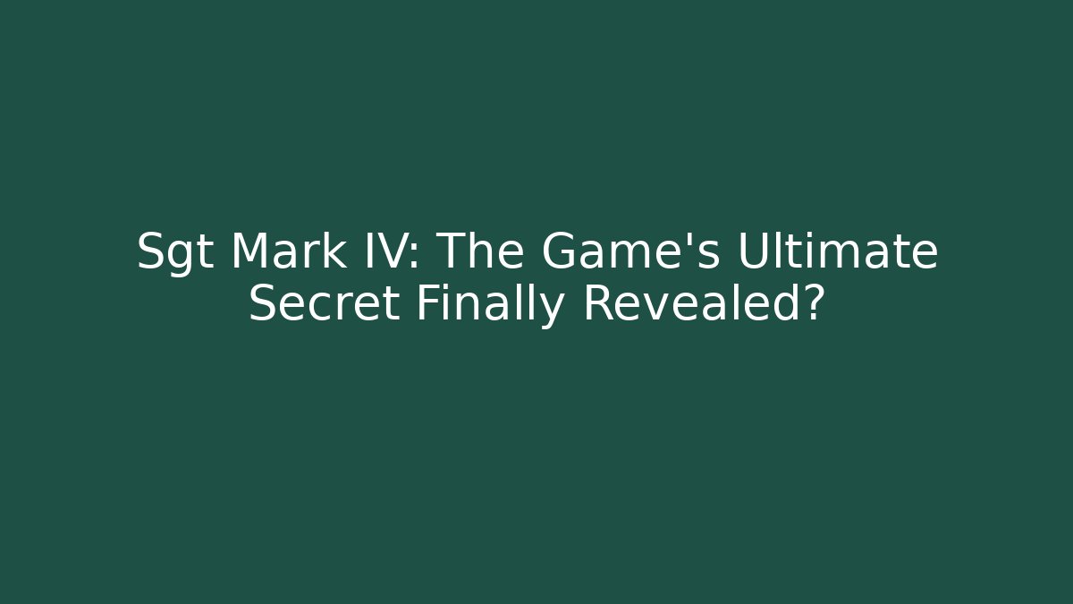 Sgt Mark IV: The Game's Ultimate Secret Finally Revealed?