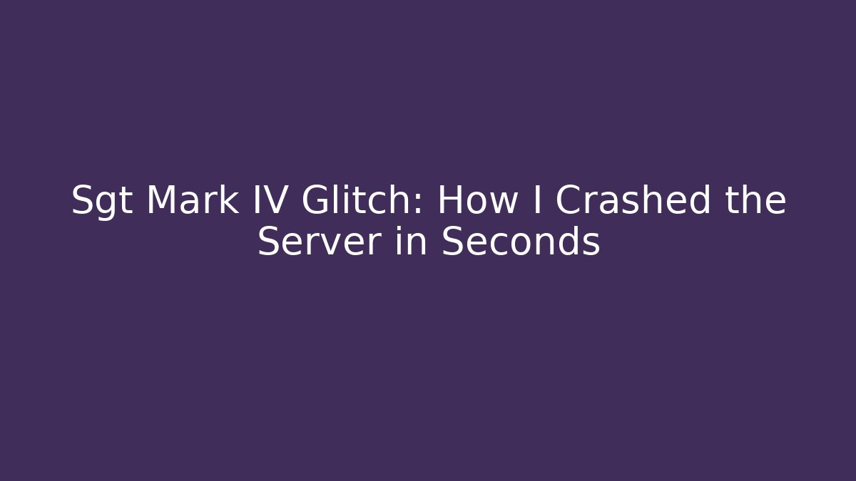 Sgt Mark IV Glitch: How I Crashed the Server in Seconds