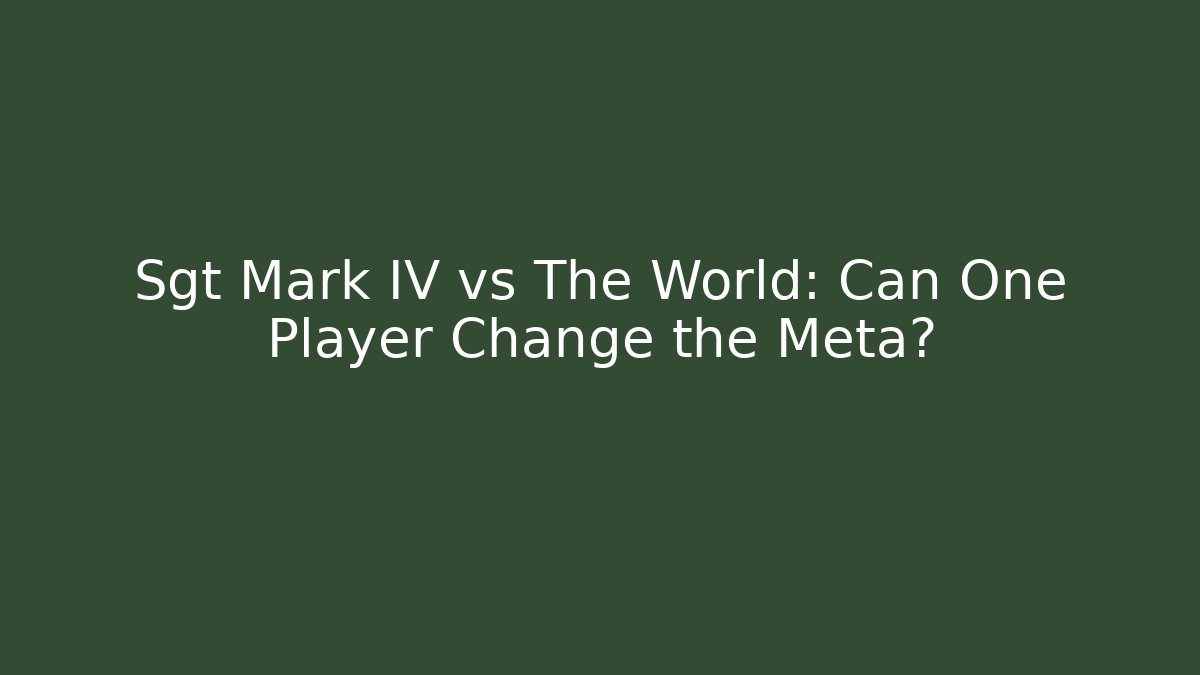 Sgt Mark IV vs The World: Can One Player Change the Meta?