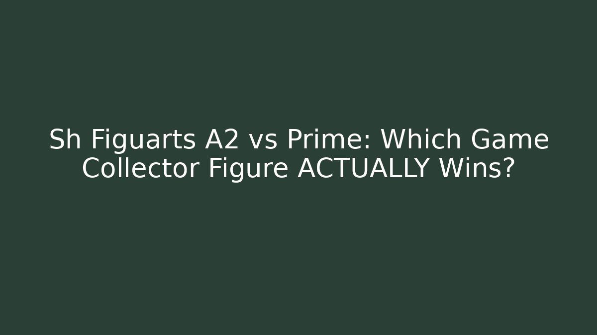 Sh Figuarts A2 vs Prime: Which Game Collector Figure ACTUALLY Wins?