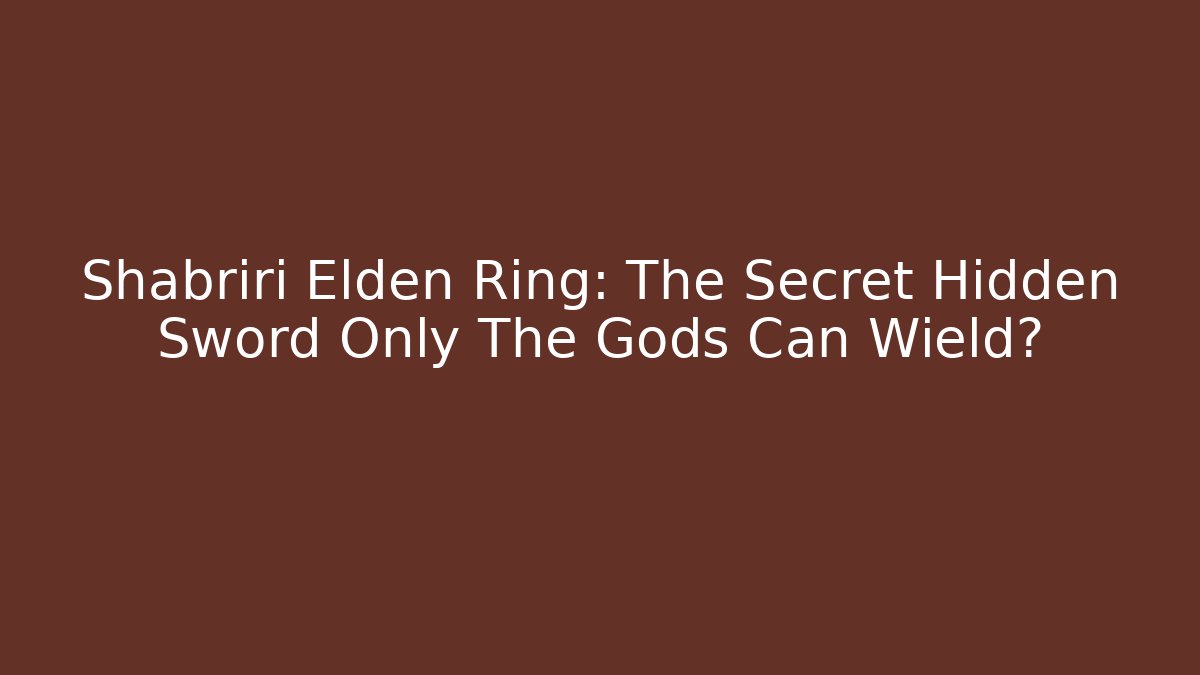 Shabriri Elden Ring: The Secret Hidden Sword Only The Gods Can Wield?