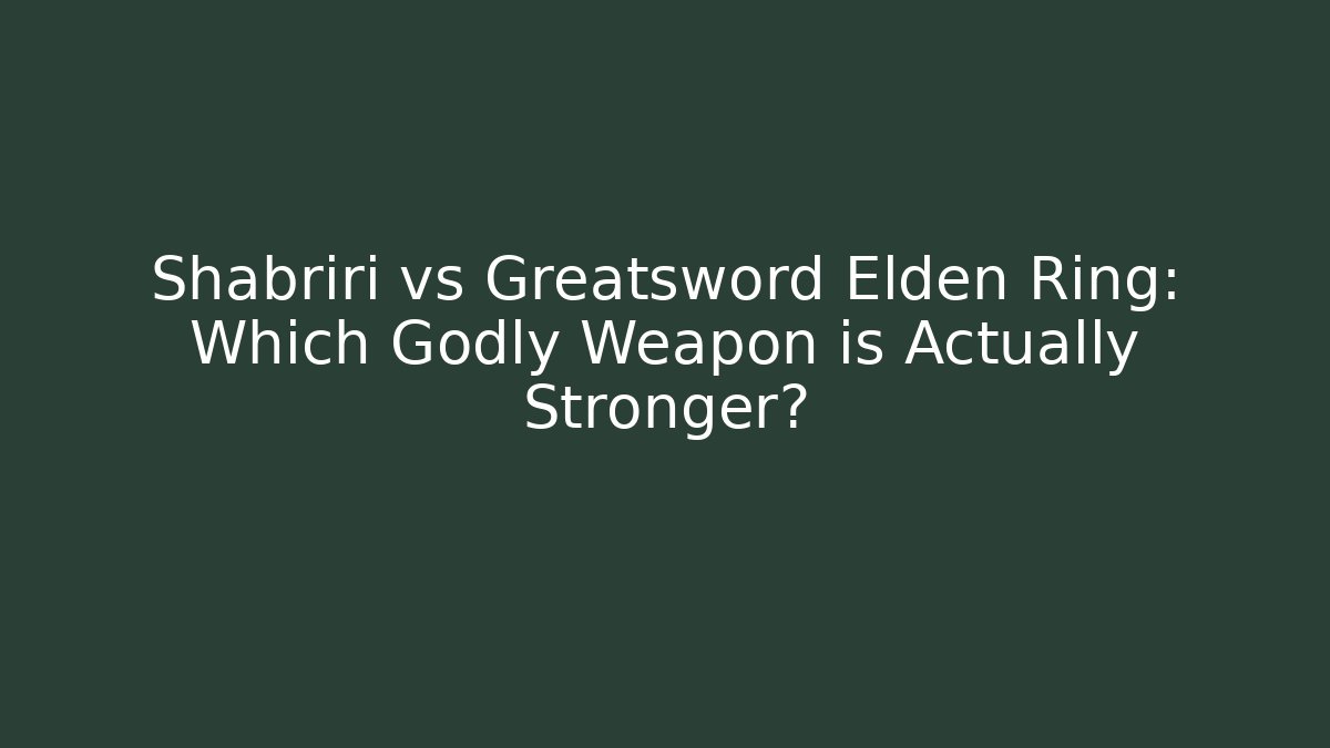 Shabriri vs Greatsword Elden Ring: Which Godly Weapon is Actually Stronger?