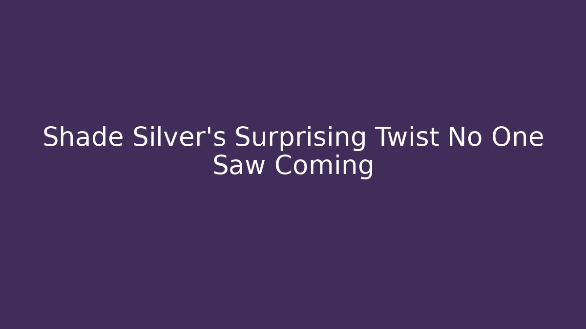Shade Silver’s Surprising Twist No One Saw Coming