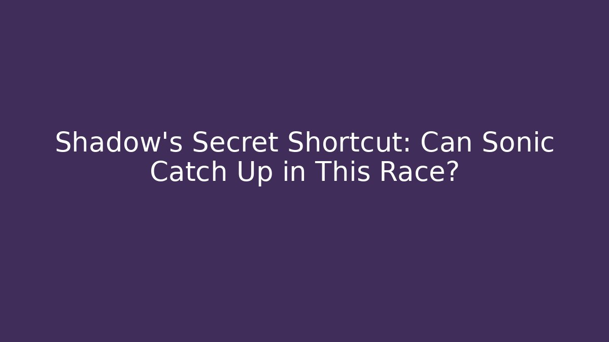 Shadow’s Secret Shortcut: Can Sonic Catch Up in This Race?