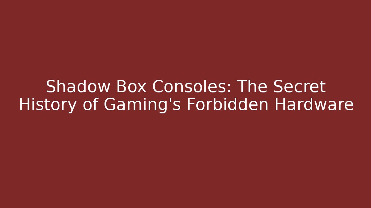 Shadow Box Consoles: The Secret History of Gaming's Forbidden Hardware