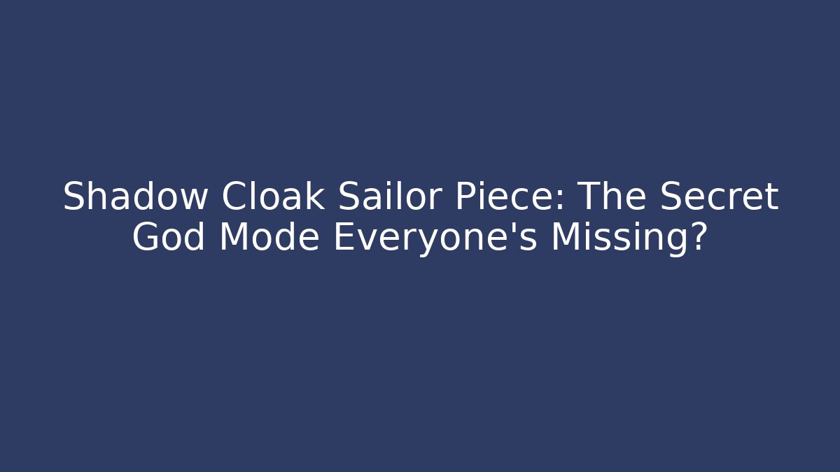 Shadow Cloak Sailor Piece: The Secret God Mode Everyone’s Missing?