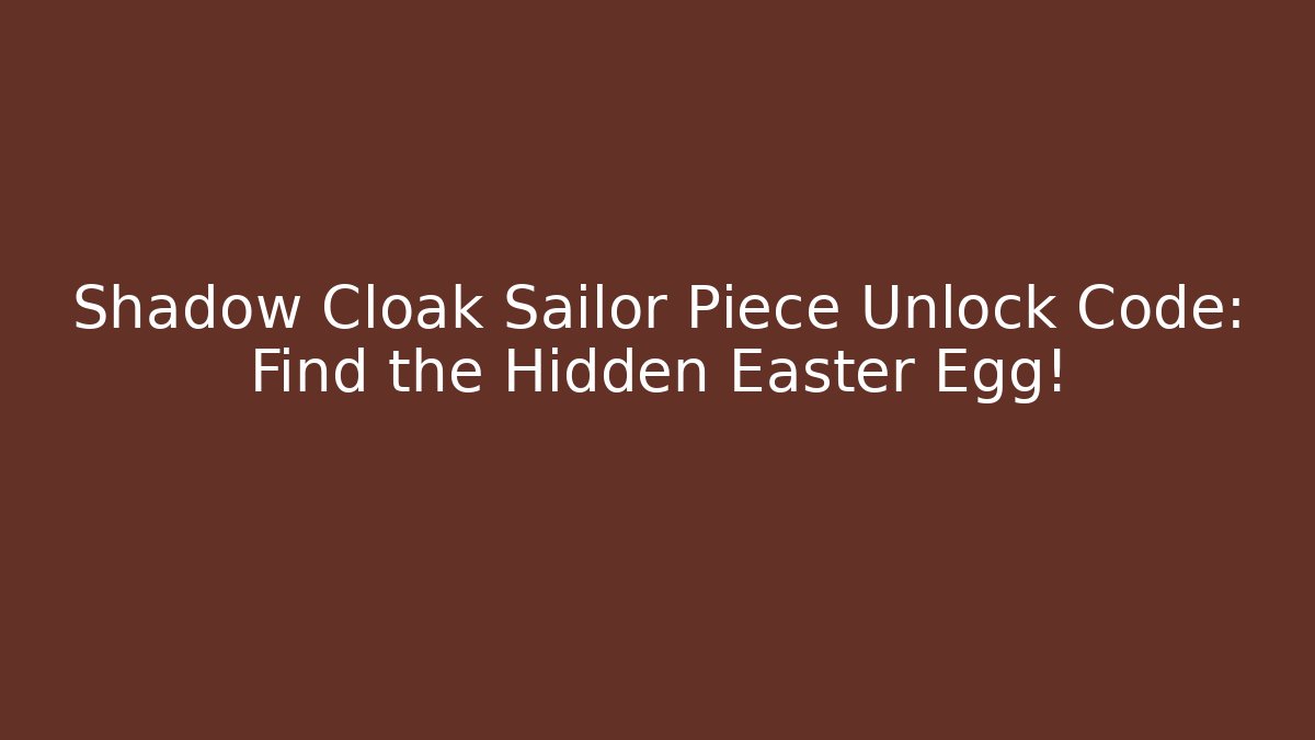 Shadow Cloak Sailor Piece Unlock Code: Find the Hidden Easter Egg!