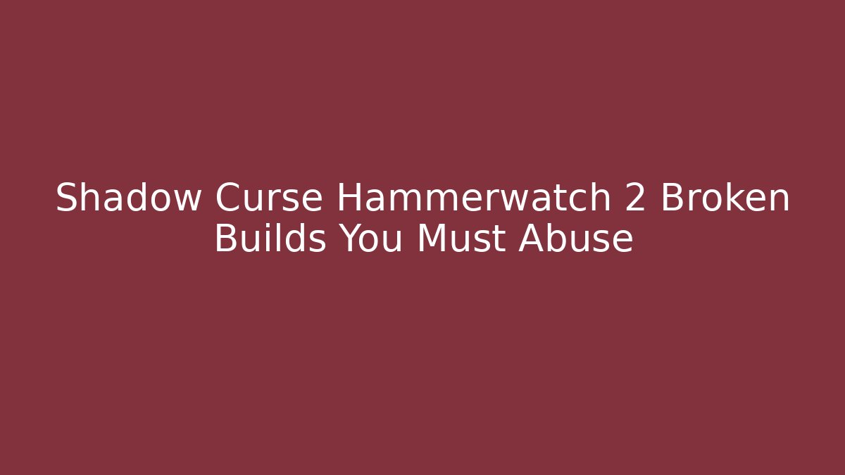 Shadow Curse Hammerwatch 2 Broken Builds You Must Abuse