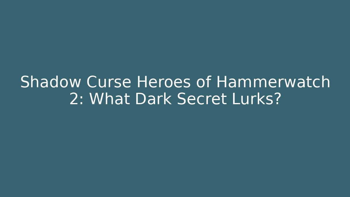 Shadow Curse Heroes of Hammerwatch 2: What Dark Secret Lurks?