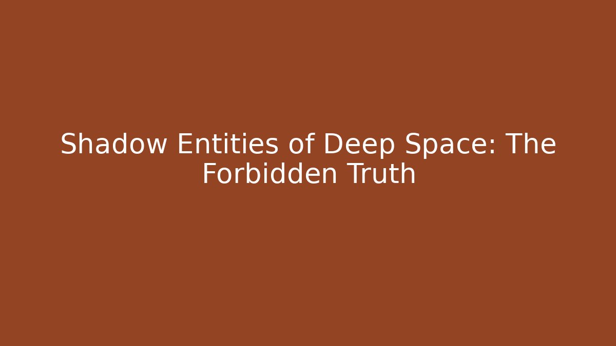 Shadow Entities of Deep Space: The Forbidden Truth