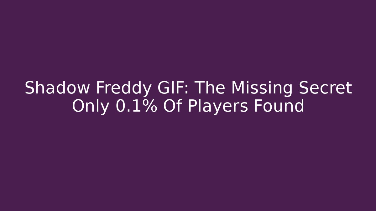 Shadow Freddy GIF: The Missing Secret Only 0.1% Of Players Found