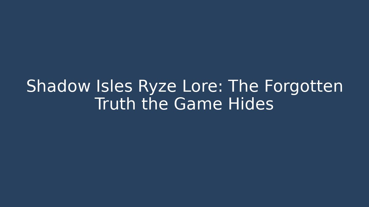 Shadow Isles Ryze Lore: The Forgotten Truth the Game Hides