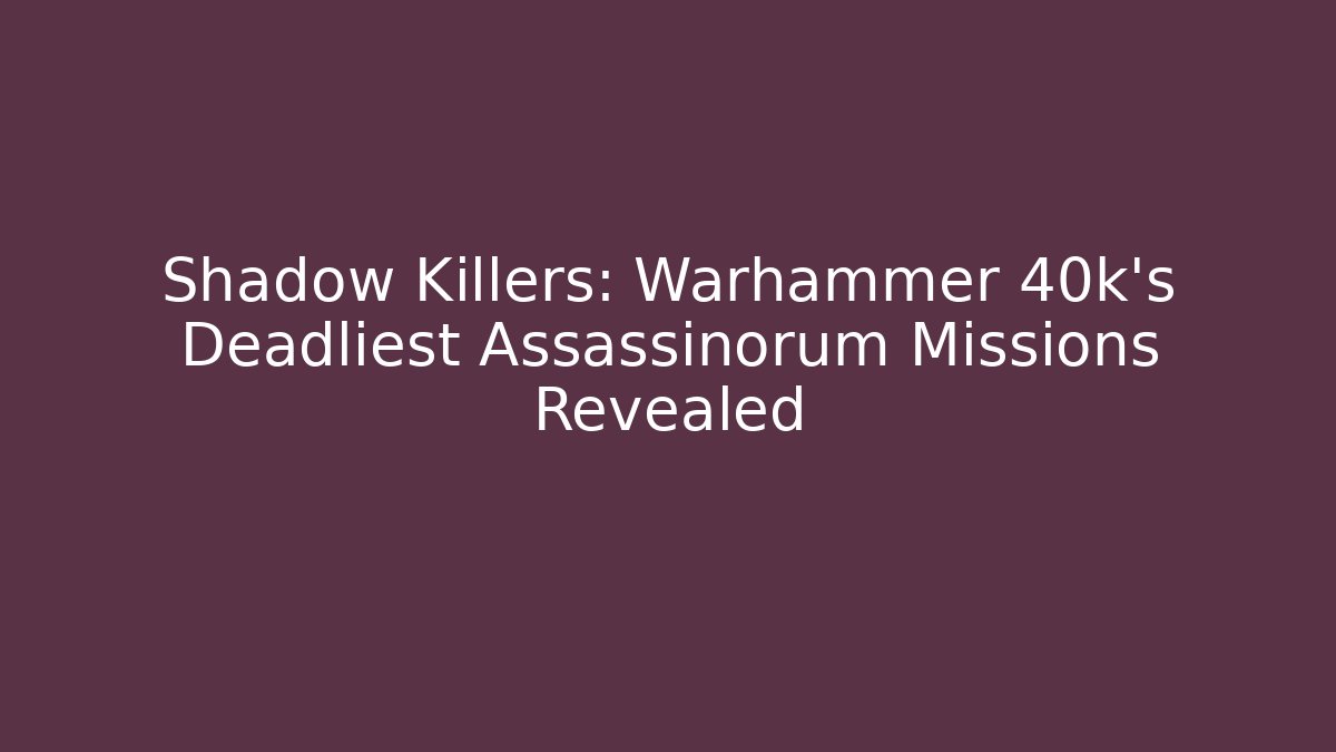 Shadow Killers: Warhammer 40k's Deadliest Assassinorum Missions Revealed - Create More Assets