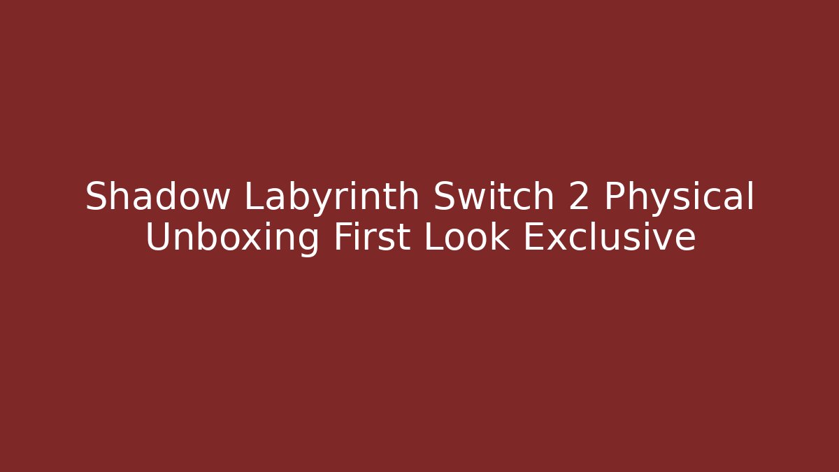 Shadow Labyrinth Switch 2 Physical Unboxing First Look Exclusive