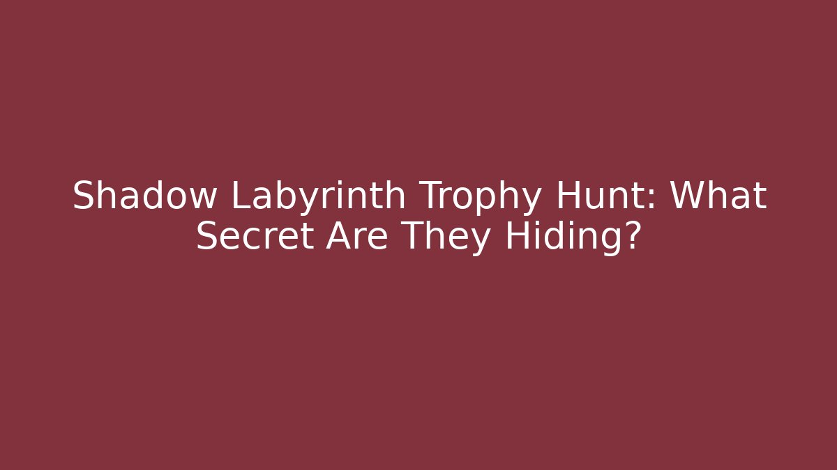 Shadow Labyrinth Trophy Hunt: What Secret Are They Hiding? - Create More Assets