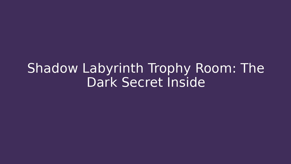 Shadow Labyrinth Trophy Room: The Dark Secret Inside - Create More Assets