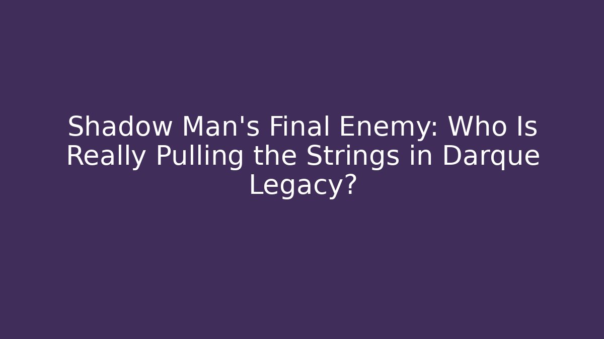 Shadow Man's Final Enemy: Who Is Really Pulling the Strings in Darque Legacy? - Create More Assets