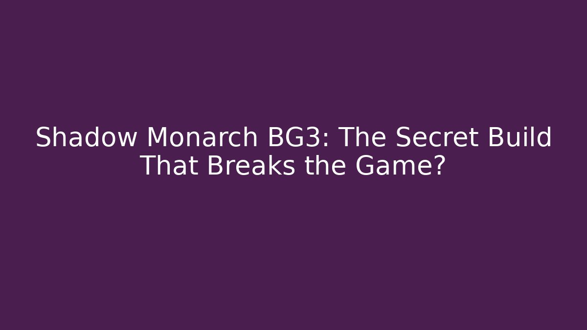 Shadow Monarch BG3: The Secret Build That Breaks the Game?