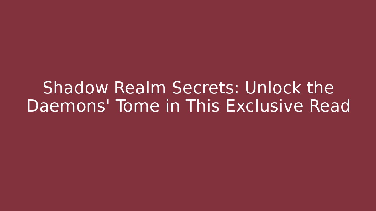 Shadow Realm Secrets: Unlock the Daemons' Tome in This Exclusive Read
