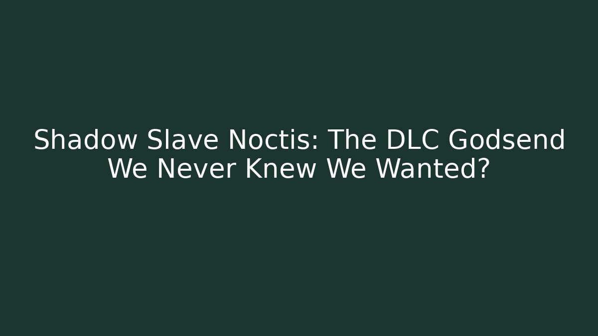 Shadow Slave Noctis: The DLC Godsend We Never Knew We Wanted?