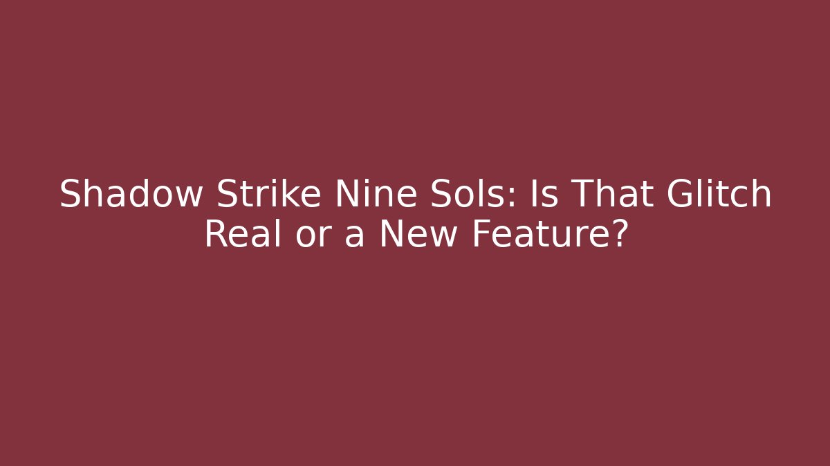 Shadow Strike Nine Sols: Is That Glitch Real or a New Feature?