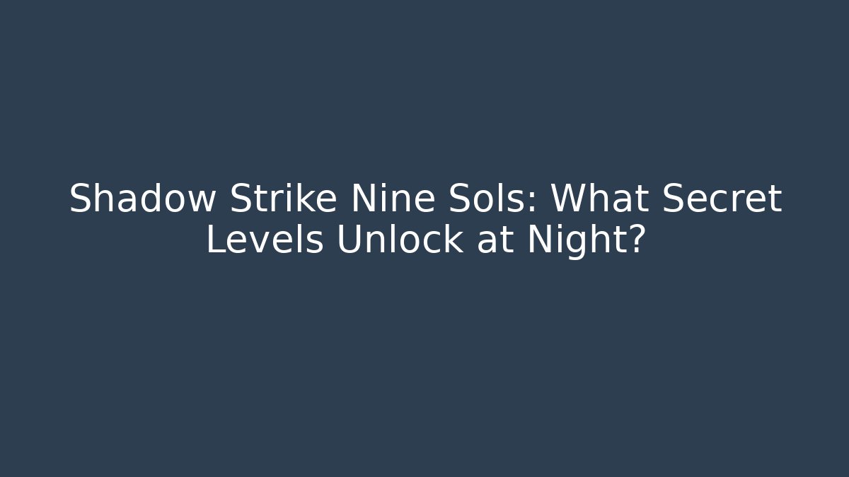Shadow Strike Nine Sols: What Secret Levels Unlock at Night?