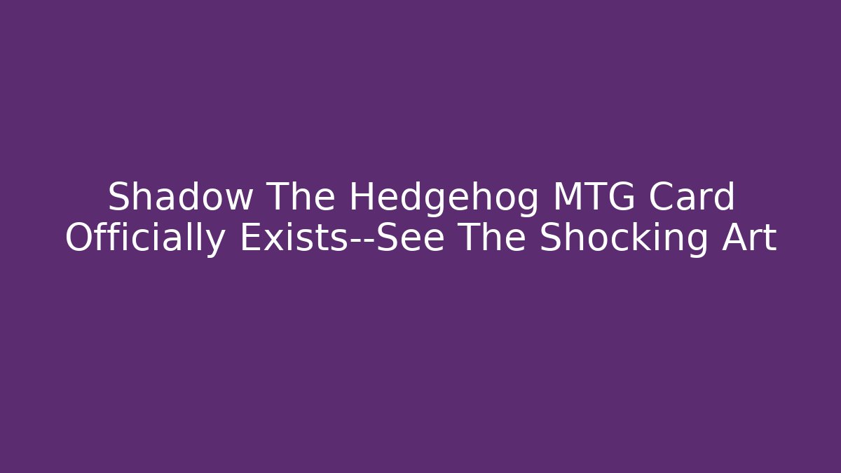 Shadow The Hedgehog MTG Card Officially Exists—See The Shocking Art