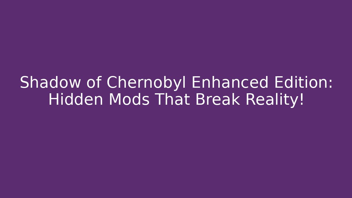Shadow of Chernobyl Enhanced Edition: Hidden Mods That Break Reality!