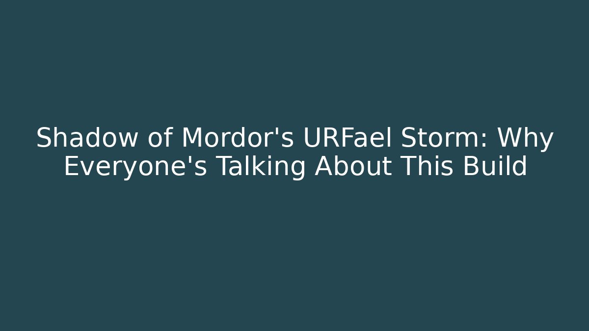 Shadow of Mordor's URFael Storm: Why Everyone's Talking About This Build