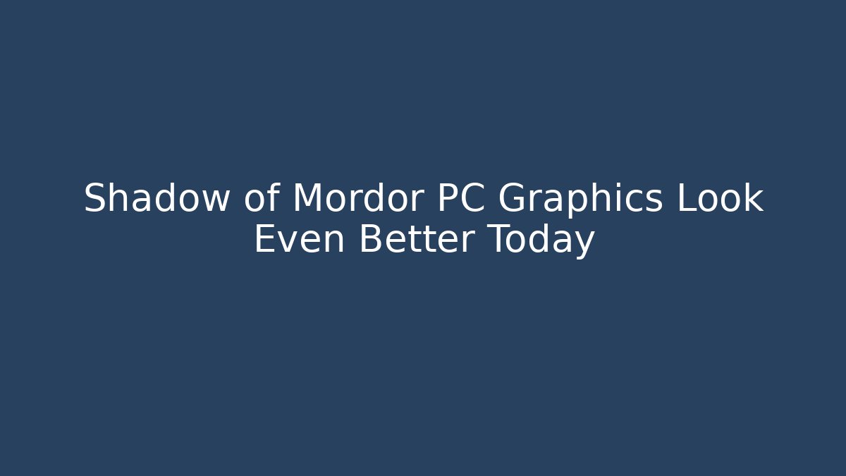 Shadow of Mordor PC Graphics Look Even Better Today