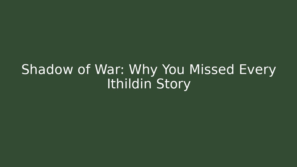 Shadow of War: Why You Missed Every Ithildin Story
