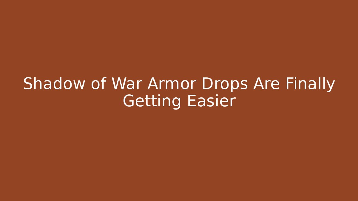 Shadow of War Armor Drops Are Finally Getting Easier