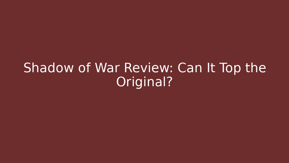 Shadow of War Review: Can It Top the Original?