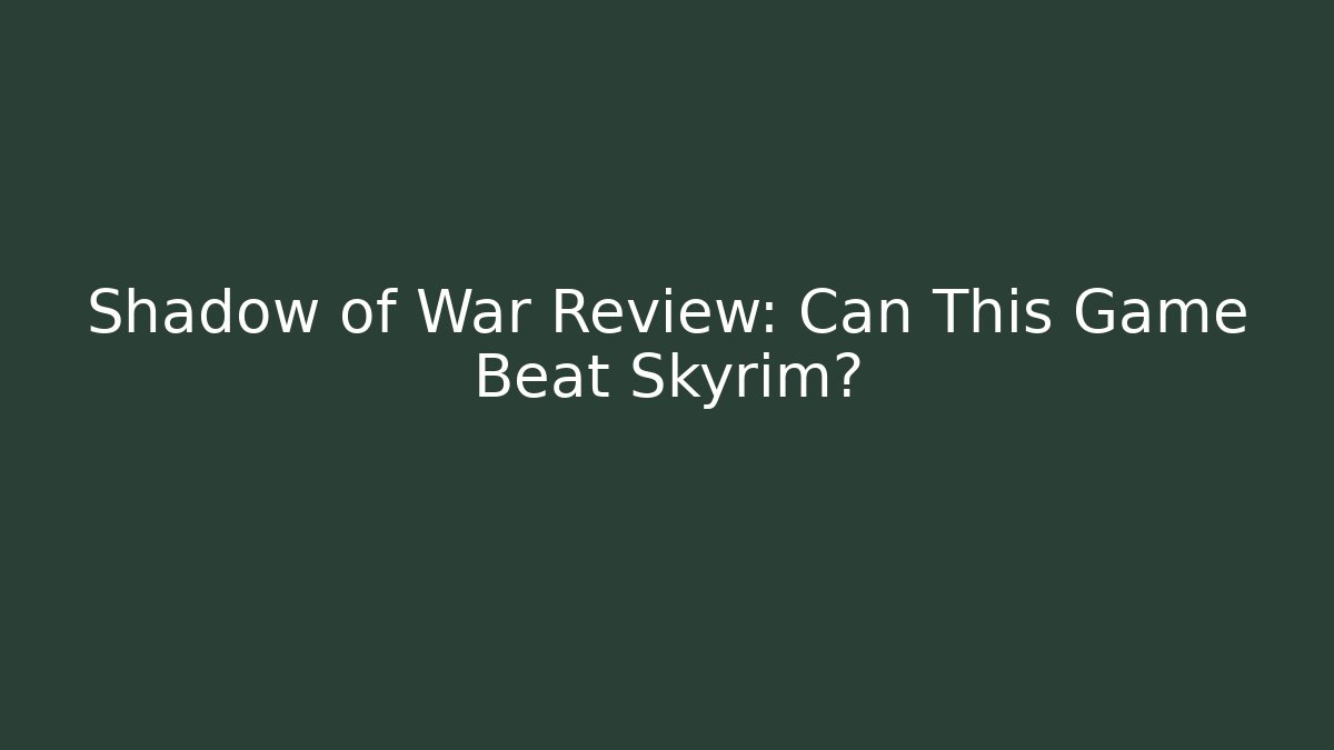 Shadow of War Review: Can This Game Beat Skyrim?