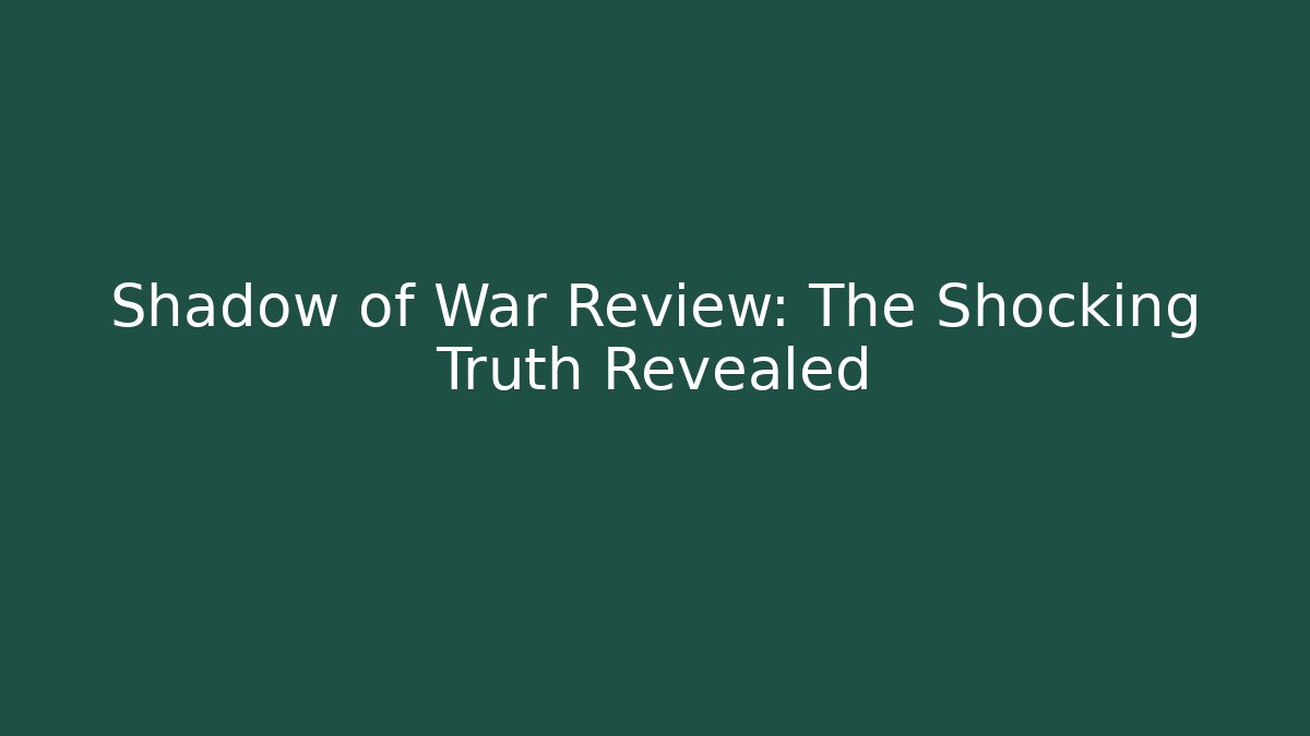 Shadow of War Review: The Shocking Truth Revealed