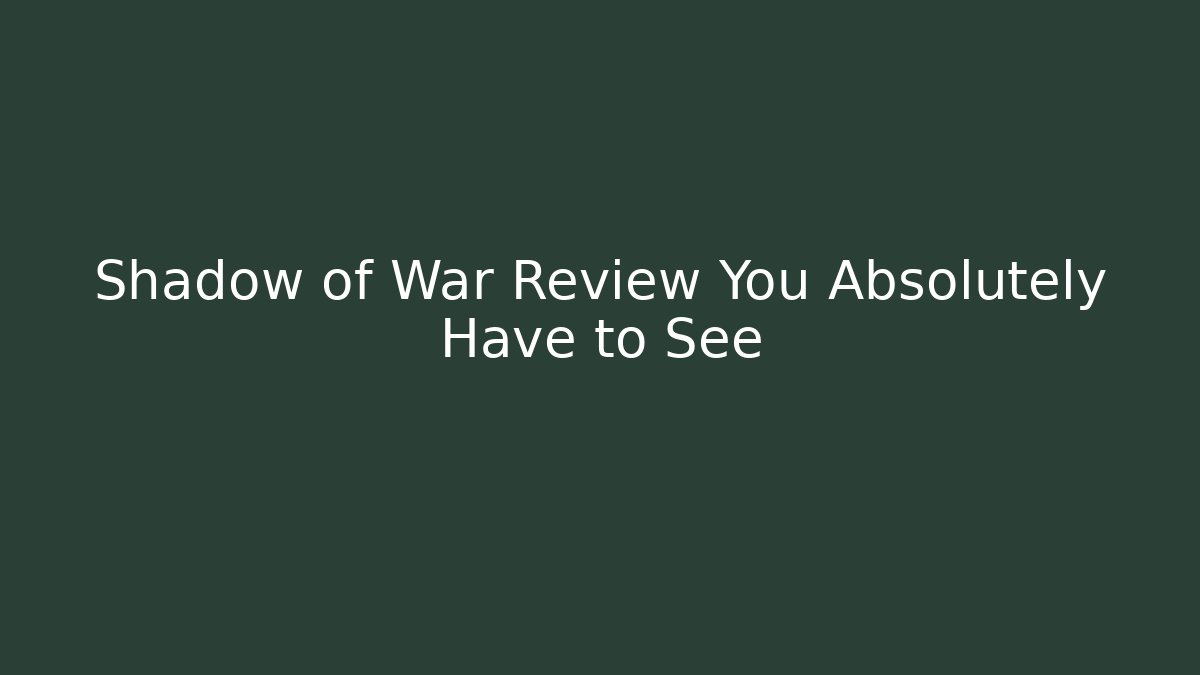 Shadow of War Review You Absolutely Have to See