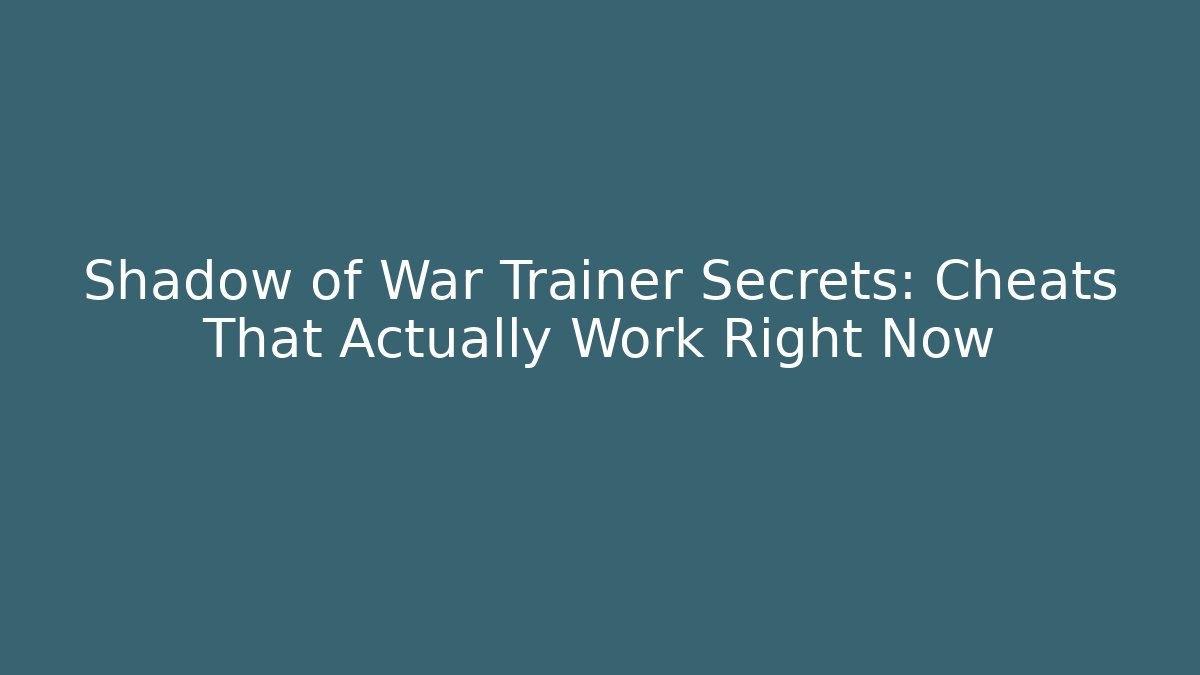 Shadow of War Trainer Secrets: Cheats That Actually Work Right Now