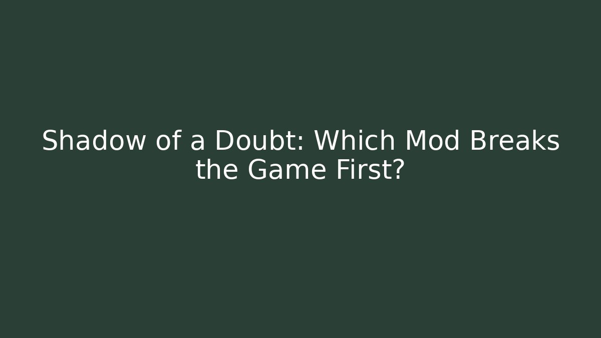 Shadow of a Doubt: Which Mod Breaks the Game First?