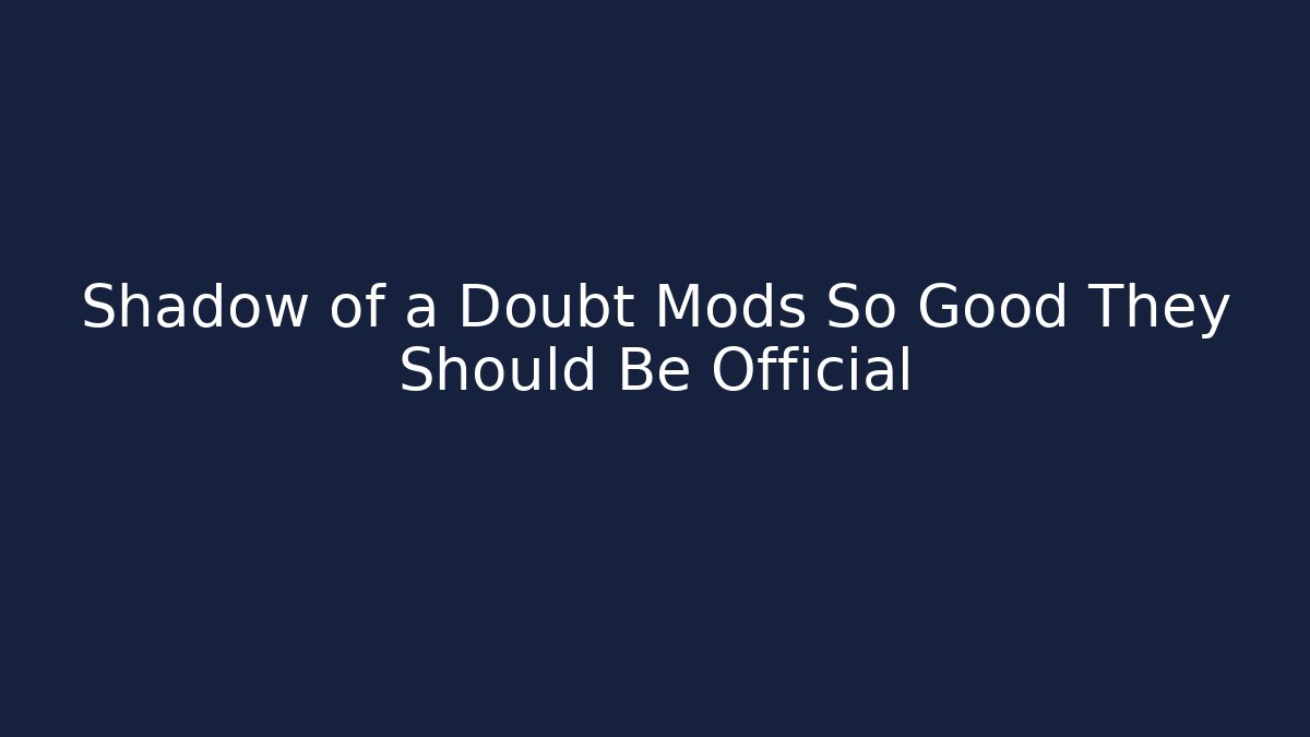 Shadow of a Doubt Mods So Good They Should Be Official