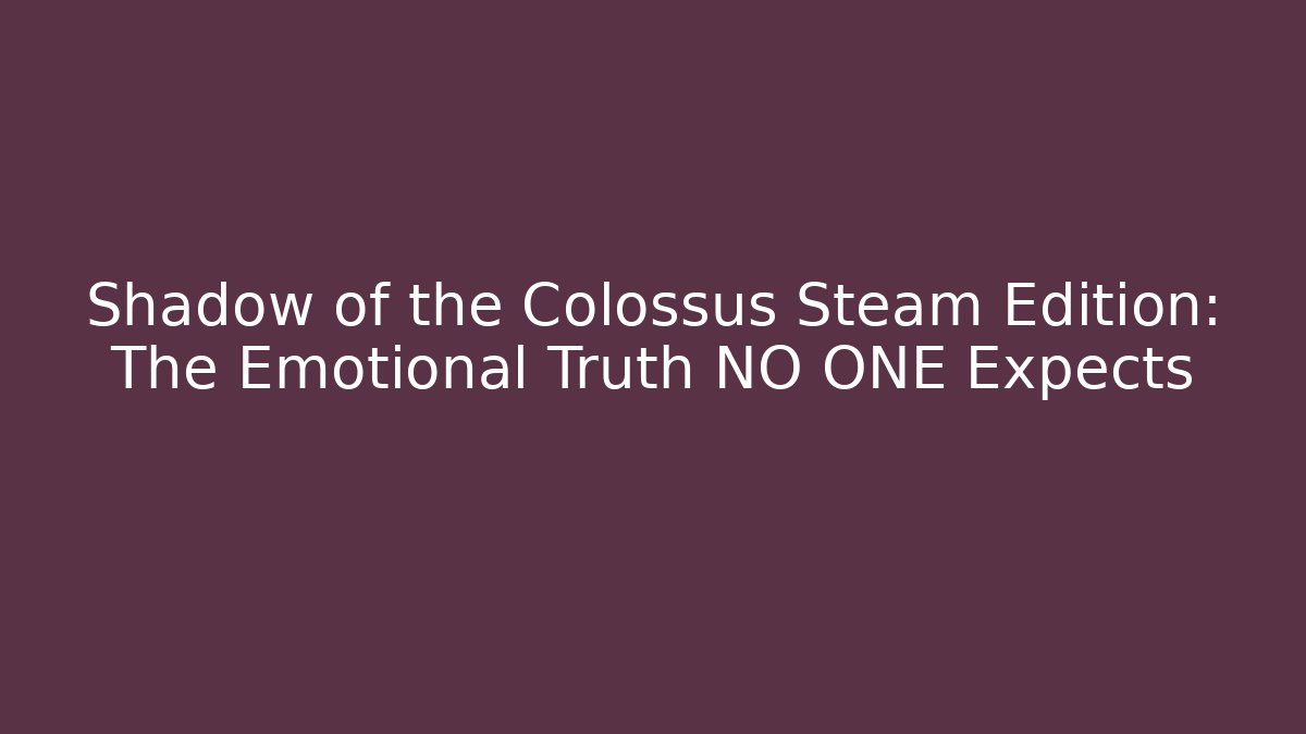 Shadow of the Colossus Steam Edition: The Emotional Truth NO ONE Expects