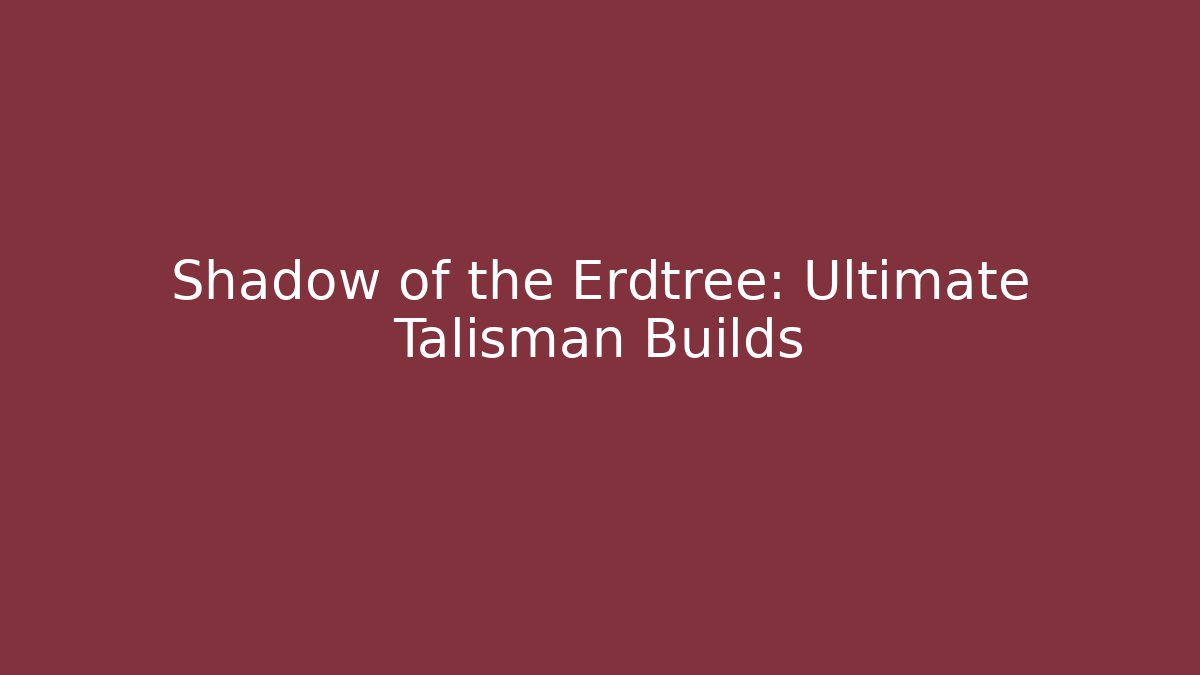 Shadow of the Erdtree: Ultimate Talisman Builds