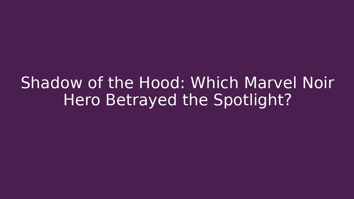 Shadow of the Hood: Which Marvel Noir Hero Betrayed the Spotlight?