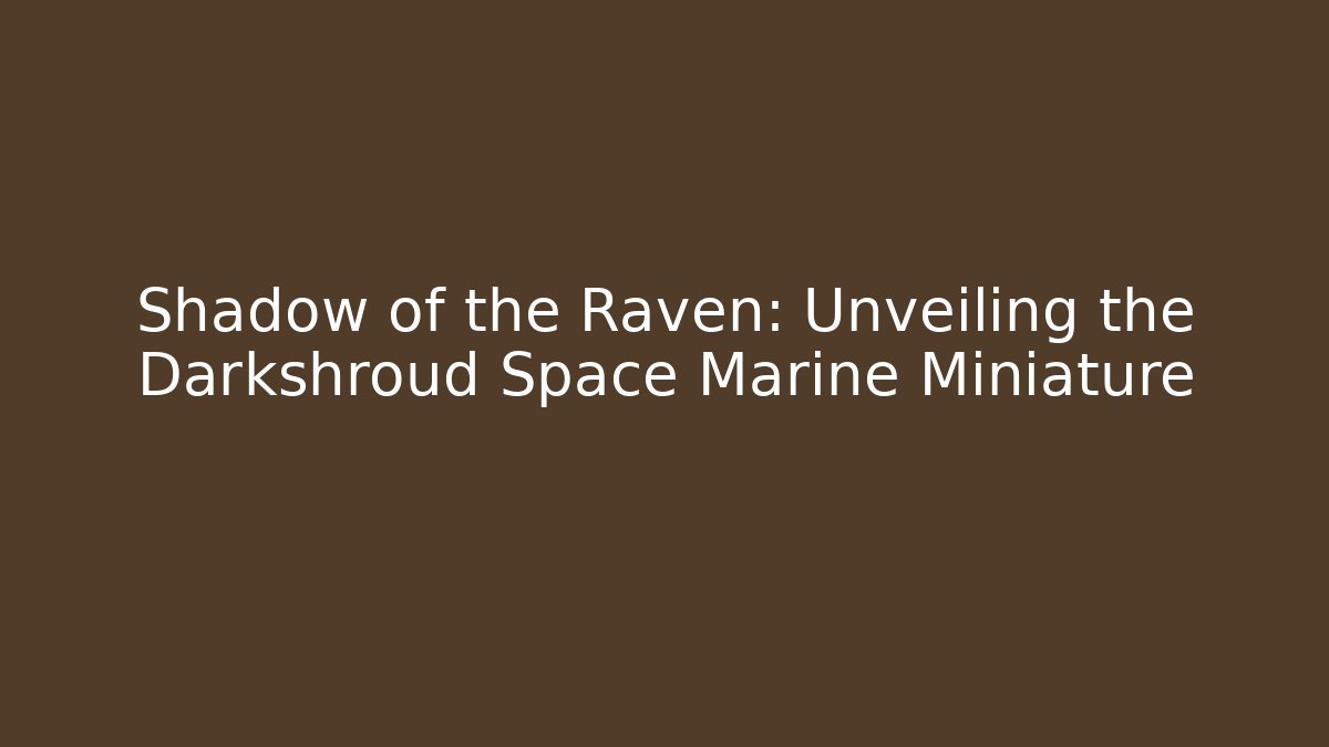 Shadow of the Raven: Unveiling the Darkshroud Space Marine Miniature