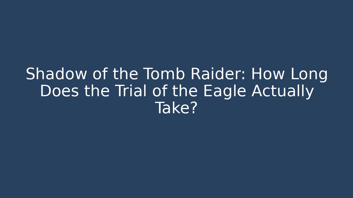 Shadow of the Tomb Raider: How Long Does the Trial of the Eagle Actually Take?