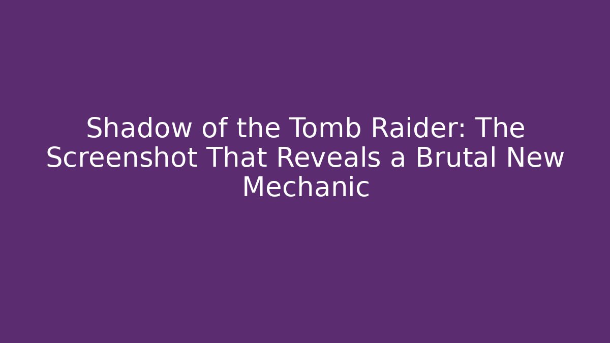 Shadow of the Tomb Raider: The Screenshot That Reveals a Brutal New Mechanic